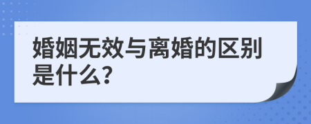 婚姻无效与离婚的区别是什么？