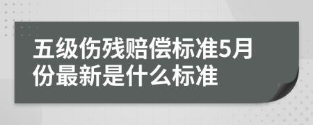 五级伤残赔偿标准5月份最新是什么标准