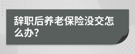 辞职后养老保险没交怎么办？