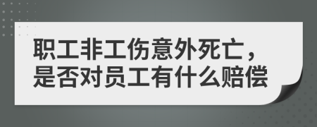 职工非工伤意外死亡，是否对员工有什么赔偿