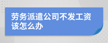 劳务派遣公司不发工资该怎么办