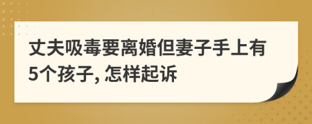 丈夫吸毒要离婚但妻子手上有5个孩子, 怎样起诉