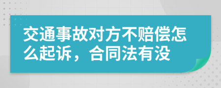 交通事故对方不赔偿怎么起诉，合同法有没