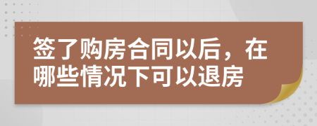 签了购房合同以后，在哪些情况下可以退房