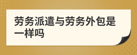 劳务派遣与劳务外包是一样吗