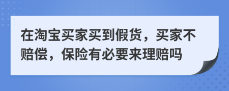 在淘宝买家买到假货，买家不赔偿，保险有必要来理赔吗