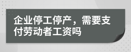 企业停工停产，需要支付劳动者工资吗