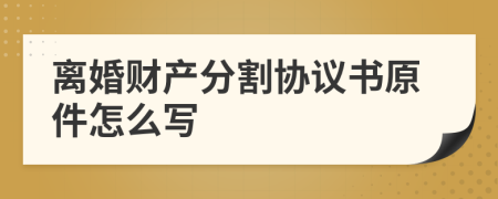 离婚财产分割协议书原件怎么写