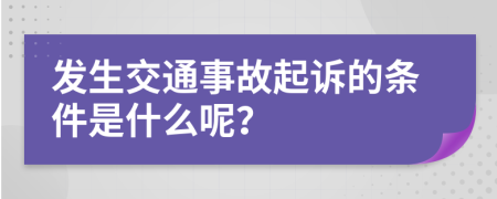 发生交通事故起诉的条件是什么呢？