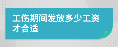 工伤期间发放多少工资才合适