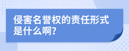 侵害名誉权的责任形式是什么啊？