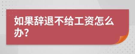 如果辞退不给工资怎么办？