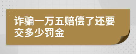 诈骗一万五赔偿了还要交多少罚金