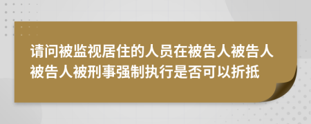 请问被监视居住的人员在被告人被告人被告人被刑事强制执行是否可以折抵