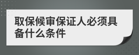 取保候审保证人必须具备什么条件