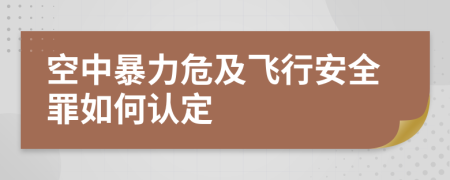 空中暴力危及飞行安全罪如何认定