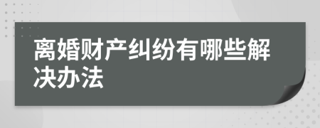 离婚财产纠纷有哪些解决办法