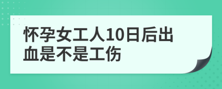 怀孕女工人10日后出血是不是工伤