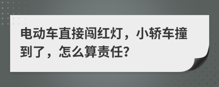 电动车直接闯红灯，小轿车撞到了，怎么算责任？