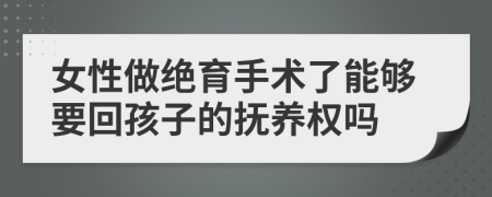 女性做绝育手术了能够要回孩子的抚养权吗