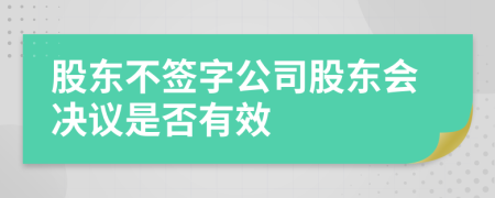 股东不签字公司股东会决议是否有效