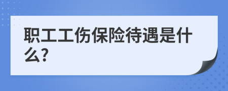 职工工伤保险待遇是什么?