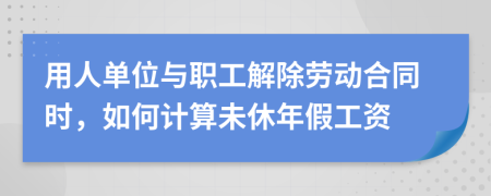 用人单位与职工解除劳动合同时，如何计算未休年假工资