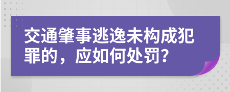 交通肇事逃逸未构成犯罪的，应如何处罚？