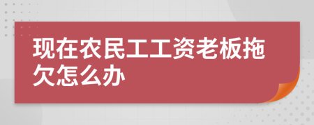 现在农民工工资老板拖欠怎么办