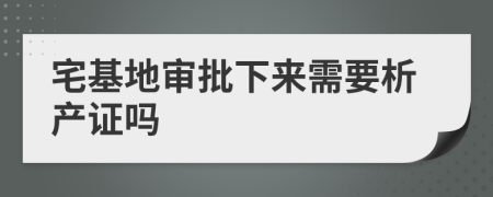 宅基地审批下来需要析产证吗