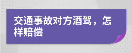 交通事故对方酒驾，怎样赔偿