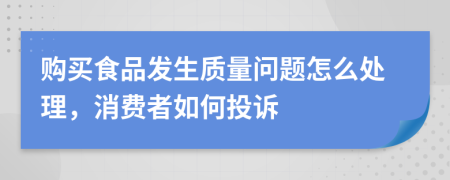 购买食品发生质量问题怎么处理，消费者如何投诉
