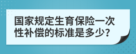 国家规定生育保险一次性补偿的标准是多少？