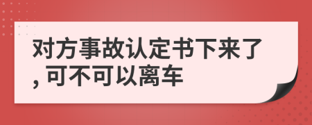 对方事故认定书下来了, 可不可以离车