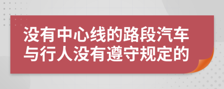 没有中心线的路段汽车与行人没有遵守规定的