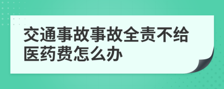 交通事故事故全责不给医药费怎么办