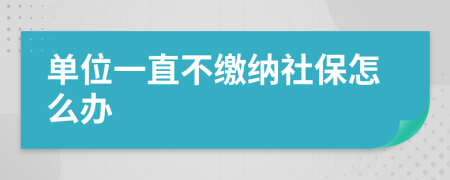 单位一直不缴纳社保怎么办