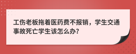 工伤老板拖着医药费不报销，学生交通事故死亡学生该怎么办？