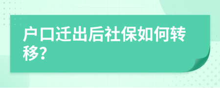 户口迁出后社保如何转移？