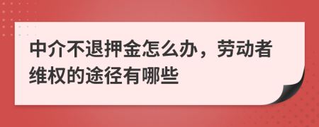 中介不退押金怎么办，劳动者维权的途径有哪些