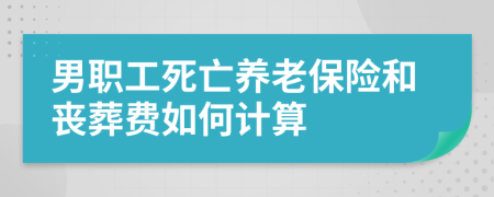 男职工死亡养老保险和丧葬费如何计算