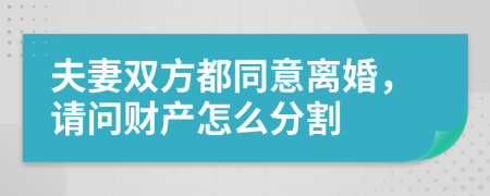 夫妻双方都同意离婚，请问财产怎么分割