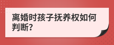 离婚时孩子抚养权如何判断？