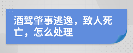 酒驾肇事逃逸，致人死亡，怎么处理