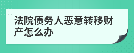 法院债务人恶意转移财产怎么办