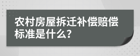 农村房屋拆迁补偿赔偿标准是什么？