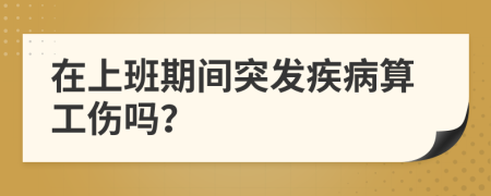 在上班期间突发疾病算工伤吗？