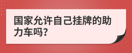 国家允许自己挂牌的助力车吗？