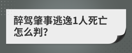 醉驾肇事逃逸1人死亡怎么判？