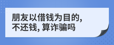朋友以借钱为目的, 不还钱, 算诈骗吗